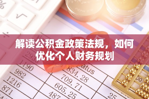 浦城解读公积金政策法规，如何优化个人财务规划