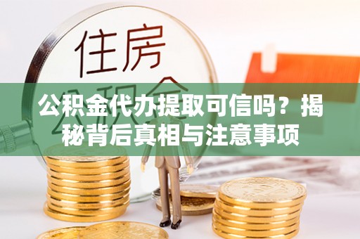 浦城公积金代办提取可信吗？揭秘背后真相与注意事项