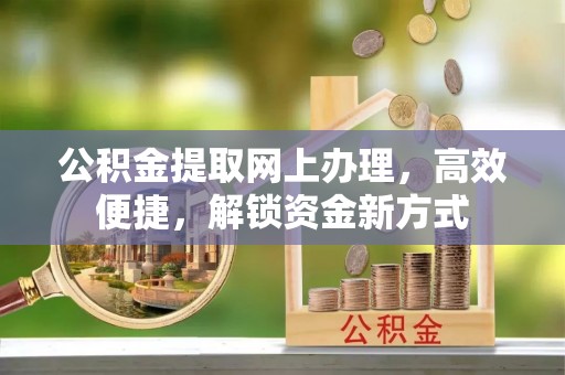 浦城公积金提取网上办理，高效便捷，解锁资金新方式