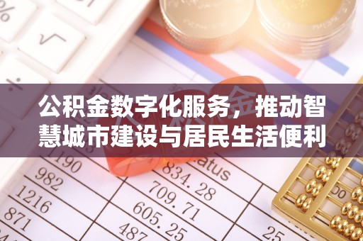 浦城公积金数字化服务，推动智慧城市建设与居民生活便利化