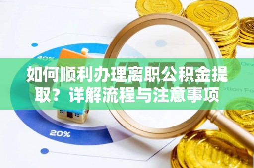 浦城如何顺利办理离职公积金提取？详解流程与注意事项