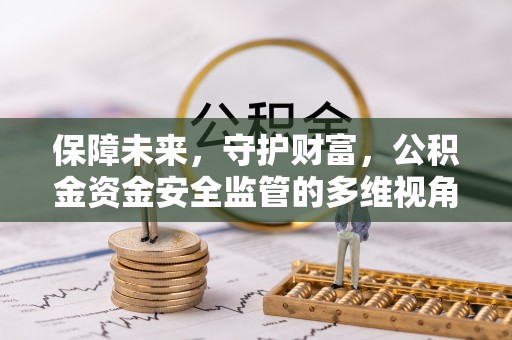 浦城保障未来，守护财富，公积金资金安全监管的多维视角