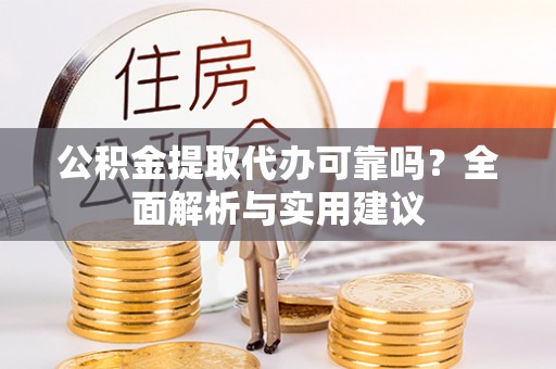 浦城公积金提取代办可靠吗？全面解析与实用建议