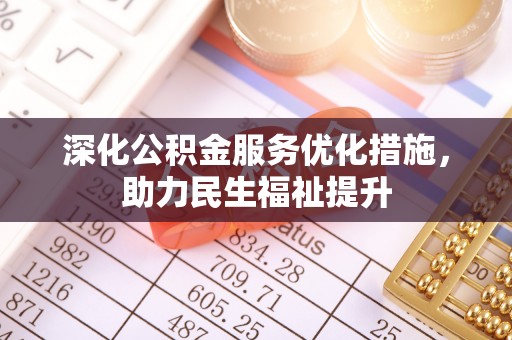 浦城深化公积金服务优化措施，助力民生福祉提升