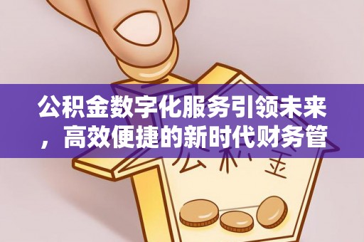 浦城公积金数字化服务引领未来，高效便捷的新时代财务管理