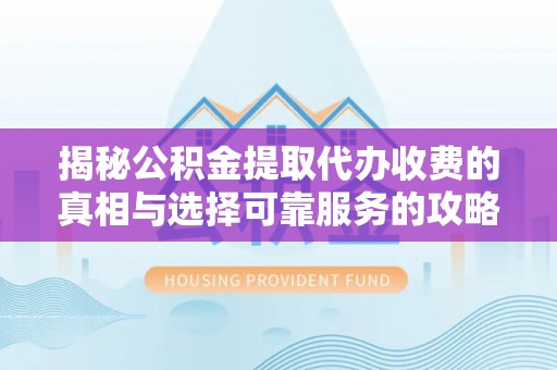 浦城揭秘公积金提取代办收费的真相与选择可靠服务的攻略