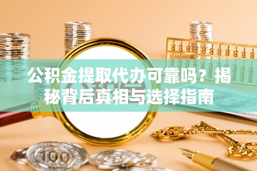 浦城公积金提取代办可靠吗？揭秘背后真相与选择指南