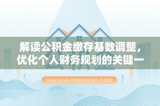 浦城解读公积金缴存基数调整，优化个人财务规划的关键一步