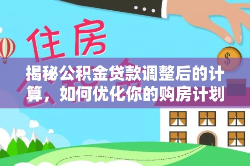 浦城揭秘公积金贷款调整后的计算，如何优化你的购房计划
