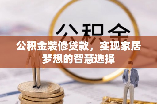 浦城公积金装修贷款，实现家居梦想的智慧选择