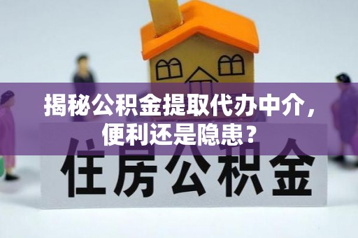 浦城揭秘公积金提取代办中介，便利还是隐患？