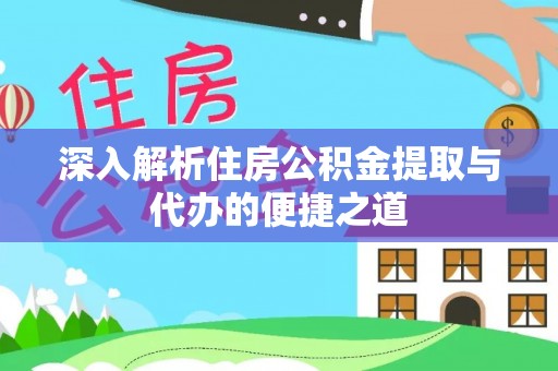 浦城深入解析住房公积金提取与代办的便捷之道