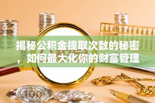 浦城揭秘公积金提取次数的秘密，如何最大化你的财富管理
