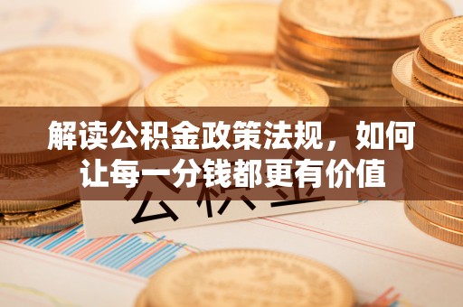 浦城解读公积金政策法规，如何让每一分钱都更有价值