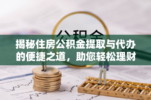 浦城揭秘住房公积金提取与代办的便捷之道，助您轻松理财
