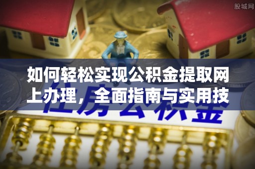 浦城如何轻松实现公积金提取网上办理，全面指南与实用技巧