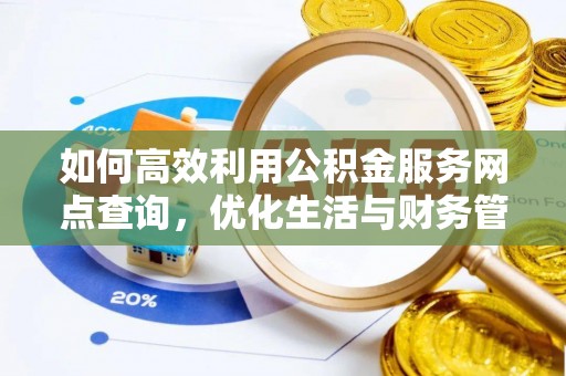 浦城如何高效利用公积金服务网点查询，优化生活与财务管理