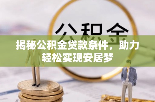 浦城揭秘公积金贷款条件，助力轻松实现安居梦