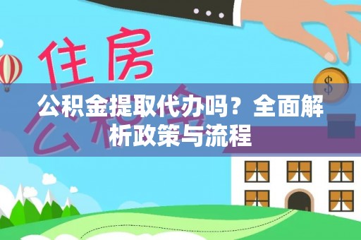 浦城公积金提取代办吗？全面解析政策与流程