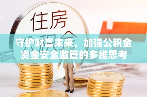 浦城守护财富未来，加强公积金资金安全监管的多维思考
