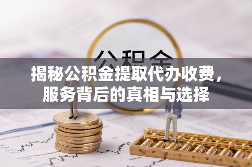 浦城揭秘公积金提取代办收费，服务背后的真相与选择