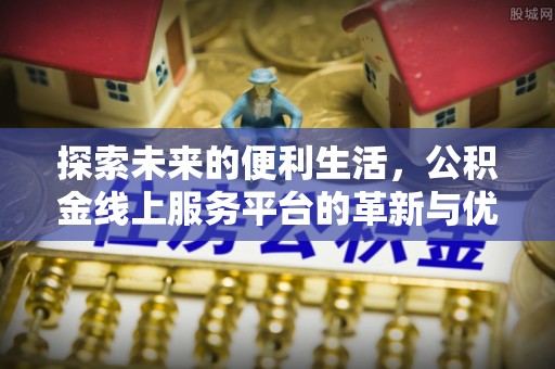 浦城探索未来的便利生活，公积金线上服务平台的革新与优势