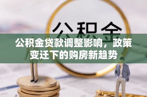 浦城公积金贷款调整影响，政策变迁下的购房新趋势
