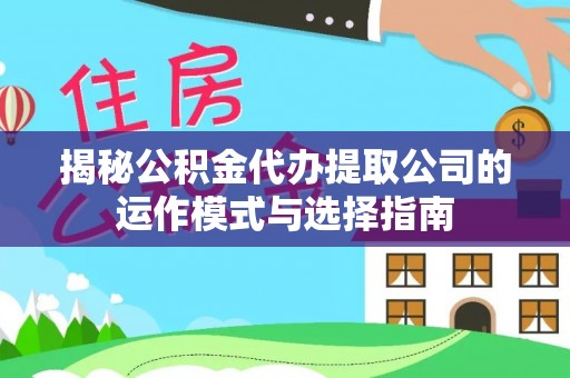 浦城揭秘公积金代办提取公司的运作模式与选择指南