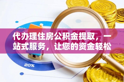 浦城代办理住房公积金提取，一站式服务，让您的资金轻松到账