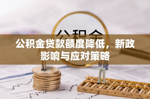 浦城公积金贷款额度降低，新政影响与应对策略