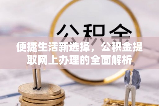 浦城便捷生活新选择，公积金提取网上办理的全面解析