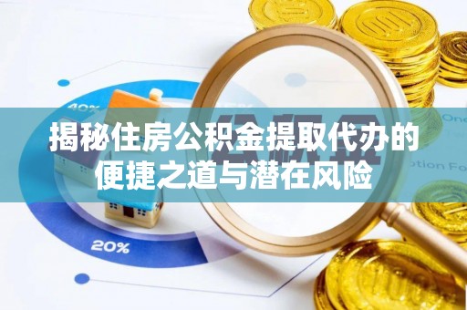 浦城揭秘住房公积金提取代办的便捷之道与潜在风险