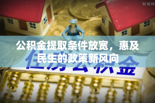 浦城公积金提取条件放宽，惠及民生的政策新风向