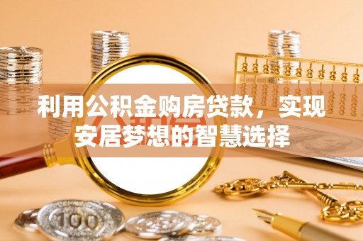 浦城利用公积金购房贷款，实现安居梦想的智慧选择