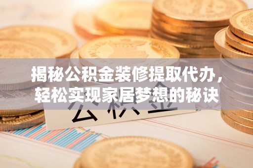 浦城揭秘公积金装修提取代办，轻松实现家居梦想的秘诀