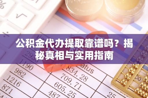 浦城公积金代办提取靠谱吗？揭秘真相与实用指南