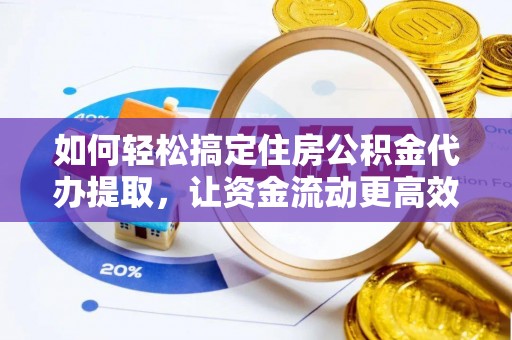 浦城如何轻松搞定住房公积金代办提取，让资金流动更高效