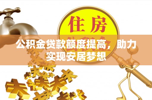 浦城公积金贷款额度提高，助力实现安居梦想