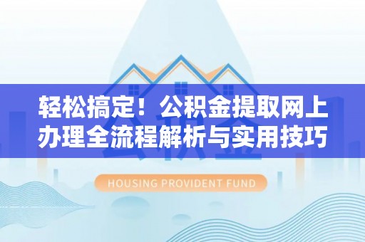 浦城轻松搞定！公积金提取网上办理全流程解析与实用技巧