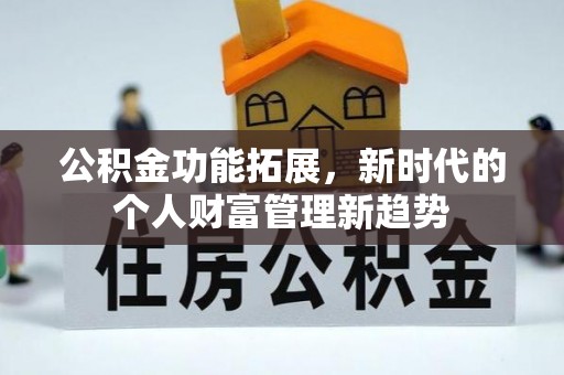 浦城公积金功能拓展，新时代的个人财富管理新趋势