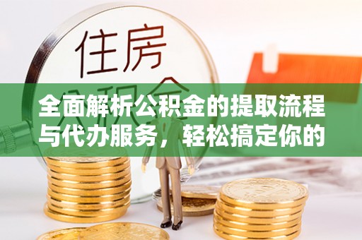 浦城全面解析公积金的提取流程与代办服务，轻松搞定你的公积金咨询代办提取