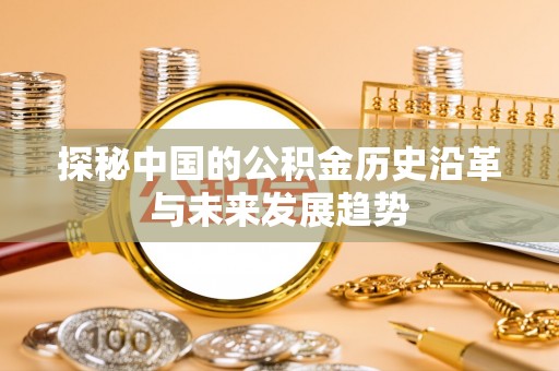 浦城探秘中国的公积金历史沿革与未来发展趋势