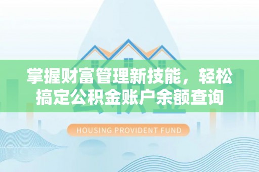 浦城掌握财富管理新技能，轻松搞定公积金账户余额查询