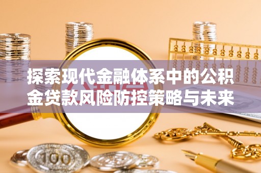 浦城探索现代金融体系中的公积金贷款风险防控策略与未来发展趋势