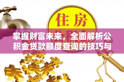 浦城掌握财富未来，全面解析公积金贷款额度查询的技巧与策略