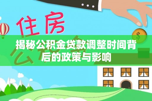 浦城揭秘公积金贷款调整时间背后的政策与影响