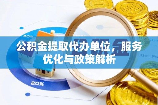 浦城公积金提取代办单位，服务优化与政策解析