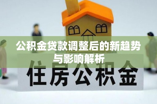 浦城公积金贷款调整后的新趋势与影响解析