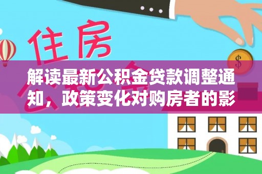 浦城解读最新公积金贷款调整通知，政策变化对购房者的影响与应对策略