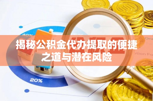 浦城揭秘公积金代办提取的便捷之道与潜在风险